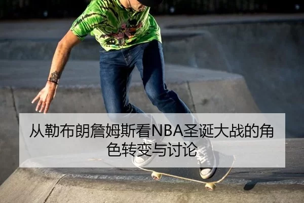 从勒布朗詹姆斯看NBA圣诞大战的角色转变与讨论