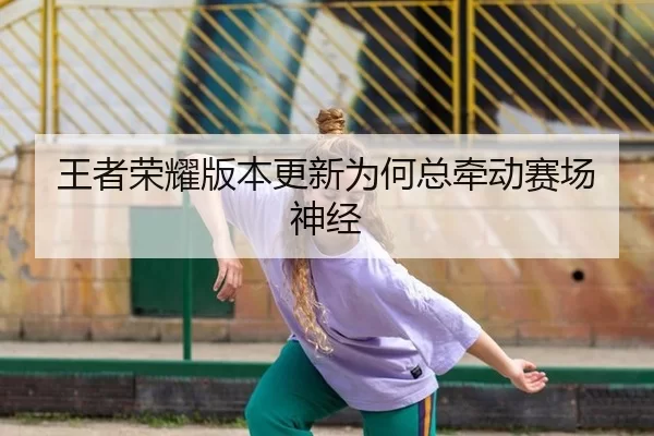王者荣耀版本更新为何总牵动赛场神经